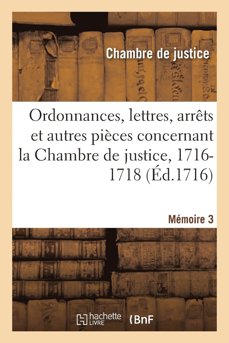Ordonnances, lettres, arrêts et autres pièces concernant la Chambre de justice, 1716-1718. Mémoire 3