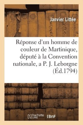 bokomslag Rponse d'un homme de couleur de la Martinique, dput  la Convention nationale, a P. J. Leborgne