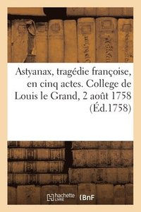 bokomslag Astyanax, tragdie franc oise, en cinq actes. College de Louis le Grand, 2 aot 1758
