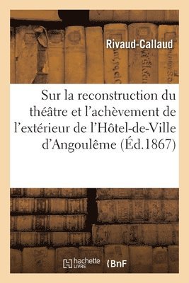 Sur La Reconstruction Du Thtre Et l'Achvement de l'Extrieur de l'Htel-De-Ville d'Angoulme 1