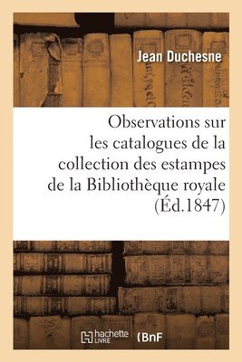 Observations Sur Les Catalogues de la Collection Des Estampes de la Bibliothque Royale 1