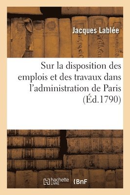 Sur La Disposition Des Emplois Et Travaux de Diffrentets Parties de l'Administration de Paris 1