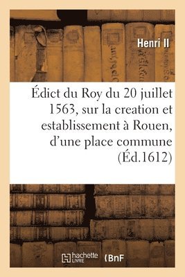 dict Du Roy Du 20 Juillet 1563, Sur La Creation Et Establissement  Rouen, d'Une Place Commune 1