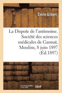 bokomslag La Dispute de l'antimoine. Socit des sciences mdicales de Gannat, Moulins, 8 juin 1897