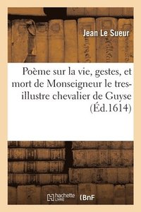 bokomslag Pome sur la vie, gestes, et mort de Monseigneur le tres-illustre chevalier de Guyse