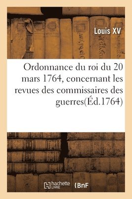 bokomslag Ordonnance Du Roi Du 20 Mars 1764, Concernant Les Revues Des Commissaires Des Guerres