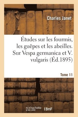 tudes Sur Les Fourmis, Les Gupes Et Les Abeilles. Tome 11 1