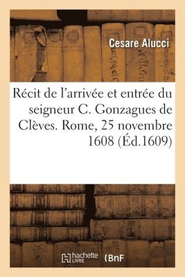 Cesare Alucci, ALUCCI-C - Récit de l'Arrivée Et Entrée Solennelle Du Seigneur C. Gonzagues de Clèves. Rome, 25 Novembre 1608, Häftad