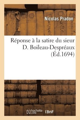 Rponse  la satire du sieur D. Boileau-Despraux 1