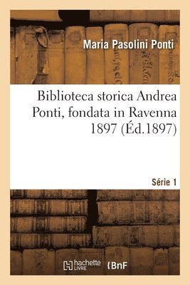 bokomslag Biblioteca storica Andrea Ponti, fondata in Ravenna 1897. Srie 1