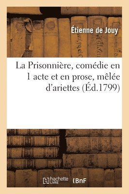 bokomslag La Prisonnire, comdie en 1 acte et en prose, mle d'ariettes