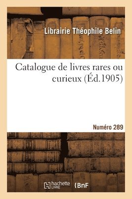 Catalogue de livres rares ou curieux. Numéro 289
