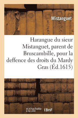 Harangue Du Sieur Mistanguet, Parent de Bruscambille, Pour La Deffence Des Droits Du Mardy Gras 1
