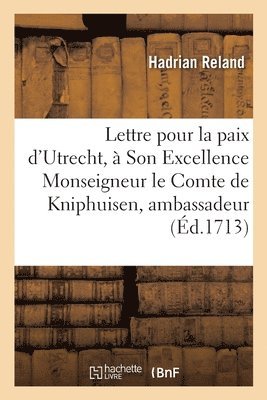 Lettre Pour La Paix d'Utrecht,  Son Excellence Monseigneur Le Comte de Kniphuisen, Ambassadeur 1