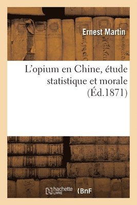 Ernest Martin - L'opium en Chine, étude statistique et morale, Häftad