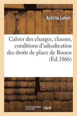 Cahier Des Charges, Clauses, Conditions d'Adjudication Des Droits de Place Et Stationnement de Rouen