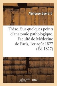 bokomslag Thse. Sur quelques points d'anatomie pathologique. Facult de Mdecine de Paris, 1er aot 1827