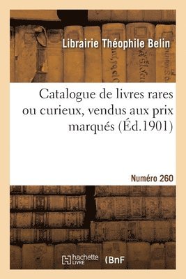 bokomslag Catalogue de livres rares ou curieux, vendus aux prix marqus. Numro 260