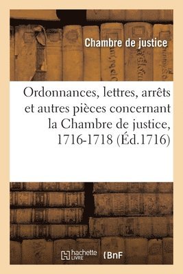Ordonnances, lettres, arrts et autres pices concernant la Chambre de justice, 1716-1718 1