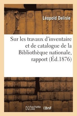 bokomslag Sur Les Travaux d'Inventaire Et de Catalogue de la Bibliothque Nationale, Rapport