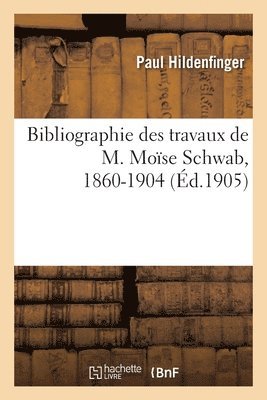 Bibliographie Des Travaux de M. Mose Schwab, 1860-1904 1