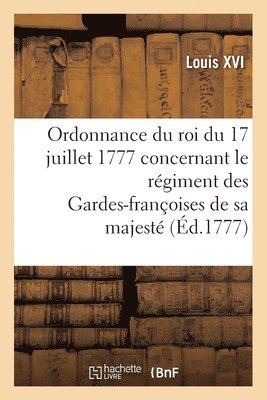 Ordonnance Du Roi Du 17 Juillet 1777, Concernant Le Rgiment Des Gardes-Franoises de Sa Majest 1