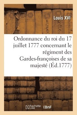 Ordonnance Du Roi Du 17 Juillet 1777, Concernant Le Régiment Des Gardes-Françoises de Sa Majesté