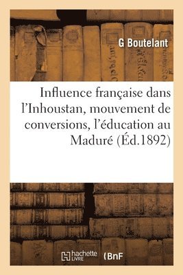 bokomslag Influence franaise dans l'Inhoustan. Mouvement de conversions, l'ducation au Madur