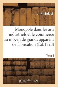 bokomslag Du Monopole Dans Les Arts Industriels Et Le Commerce Au Moyen Des Grands Appareils de Fabrication