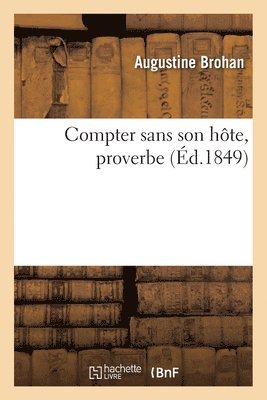 Augustine Brohan, BROHAN-A - Compter sans son hôte, proverbe, Häftad