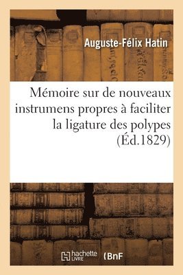 Auguste-Félix Hatin, HATIN-A F - Mémoire sur de nouveaux instrumens propres à faciliter la ligature des polypes, Häftad