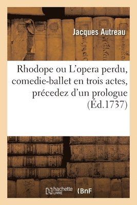 Rhodope ou L'opera perdu, comedie-ballet en trois actes, prcedez d'un prologue 1