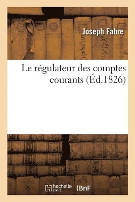 bokomslag Le rgulateur des comptes courants ou Tableau gnral de comptabilit, de finances