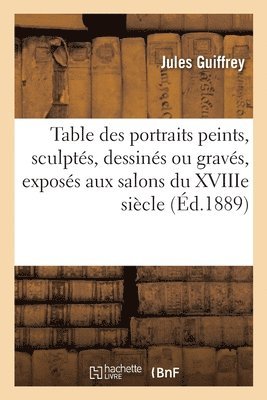 bokomslag Table des portraits peints, sculptés, dessinés ou gravés, exposés aux salons du XVIIIe siècle