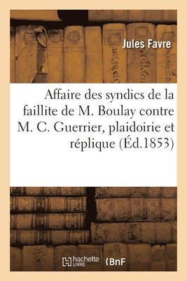 Affaire des syndics de la faillite de M. Boulay contre M. Charles Guerrier, plaidoirie et rplique 1