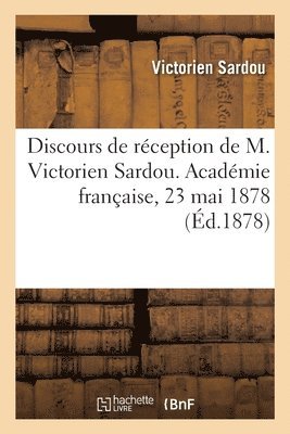 bokomslag Discours de rception de M. Victorien Sardou. Acadmie franaise, 23 mai 1878