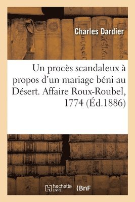 Un procs scandaleux  propos d'un mariage bni au Dsert. Affaire Roux-Roubel, 1774 1