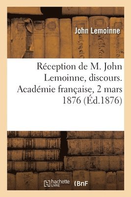 Rception de M. John Lemoinne, discours. Acadmie franaise, 2 mars 1876 1