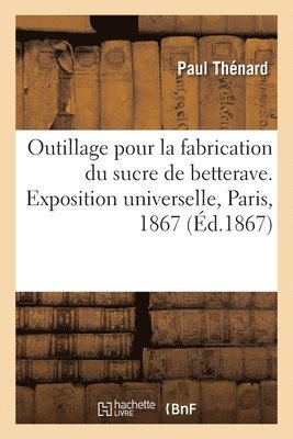 Outillage Pour La Fabrication Du Sucre de Betterave, Rapports. Exposition Universelle, Paris, 1867