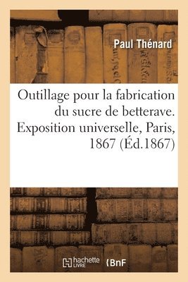 Outillage Pour La Fabrication Du Sucre de Betterave, Rapports. Exposition Universelle, Paris, 1867 1