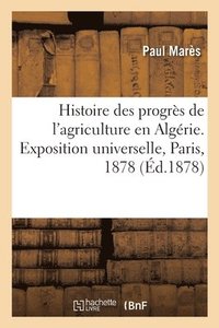 bokomslag Histoire Des Progrs de l'Agriculture En Algrie. Exposition Universelle, Paris, 1878