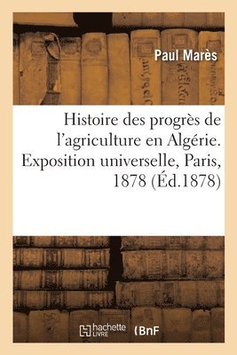 bokomslag Histoire Des Progrès de l'Agriculture En Algérie. Exposition Universelle, Paris, 1878