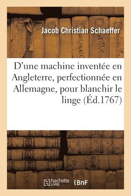 Description d'une machine inventée en Angleterre, perfectionnée en Allemagne, pour blanchir le linge