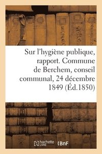 bokomslag Sur l'hygine publique, rapport. Commune de Berchem, conseil communal, 24 dcembre 1849