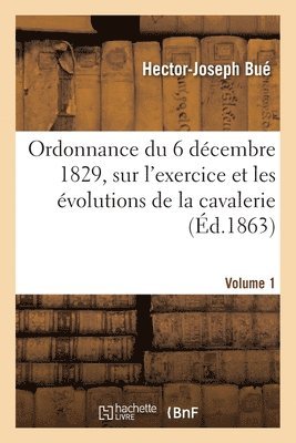 Bue-H J, Hector-Joseph Bué, BUE-H J - Ordonnance Du 6 Décembre 1829, Sur l'Exercice Et Les Évolutions de la Cavalerie. Volume 1, Häftad