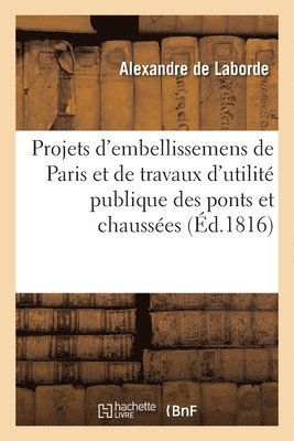 bokomslag Projets d'Embellissemens de Paris Et de Travaux d'Utilit Publique Concernant Les Ponts Et Chausses