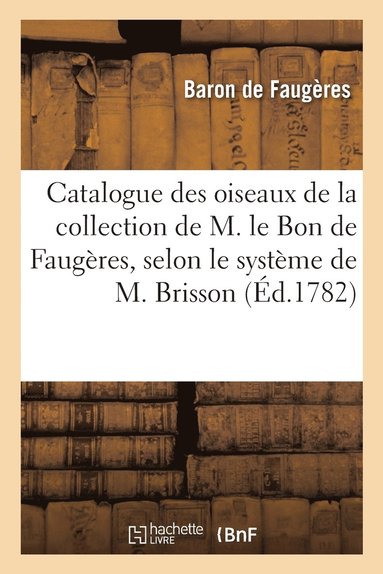 bokomslag Catalogue des oiseaux de la collection de M. le Bon de Faugères, selon le système de M. Brisson