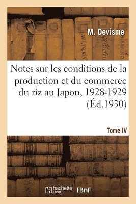 Notes Sur Les Conditions de la Production Et Du Commerce Du Riz Au Japon, 1928-1929. Tome IV 1