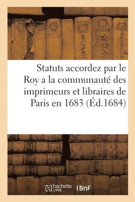 Statuts accordez par le Roy a la communaut des imprimeurs et libraires de Paris en 1683 1