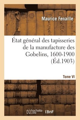 État général des tapisseries de la manufacture des Gobelins, 1600-1900. Tome VI 1
